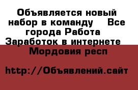 Объявляется новый набор в команду! - Все города Работа » Заработок в интернете   . Мордовия респ.